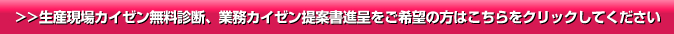 >>生産現場カイゼン無料診断、業務カイゼン提案書進呈をご希望の方はこちらをクリックしてください