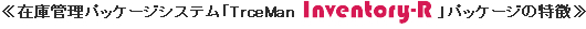 ≪在庫管理パッケージシステム「TrceMan Inventory-R」パッケージの特徴≫