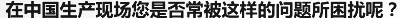 在中国生产现场您是否常被这样的问题所困扰呢？