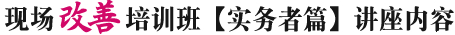 现场改善培训班【实务者篇】讲座内容