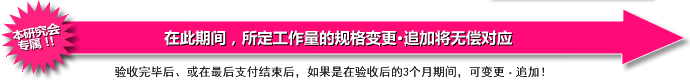 本研究会专属！！ 在此期间，所定工作量的规格变更∙追加将无偿对应