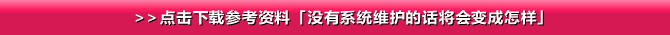 >>点击下载参考资料「没有系统维护的话将会变成怎样」
